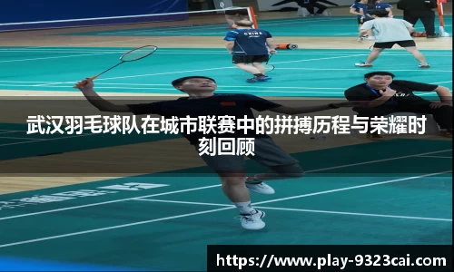 武汉羽毛球队在城市联赛中的拼搏历程与荣耀时刻回顾