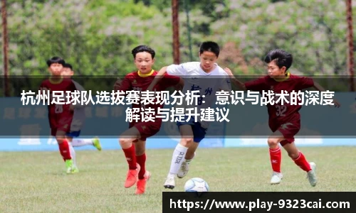 杭州足球队选拔赛表现分析：意识与战术的深度解读与提升建议