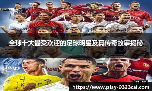 全球十大最受欢迎的足球明星及其传奇故事揭秘