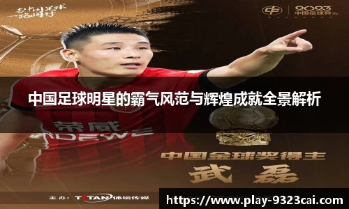 中国足球明星的霸气风范与辉煌成就全景解析